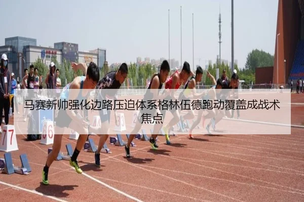 马赛新帅强化边路压迫体系格林伍德跑动覆盖成战术焦点