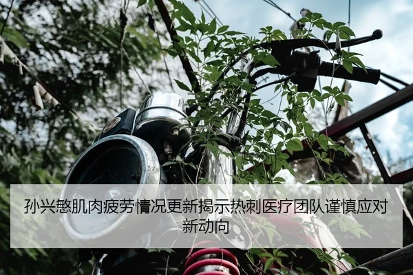 孙兴慜肌肉疲劳情况更新揭示热刺医疗团队谨慎应对新动向